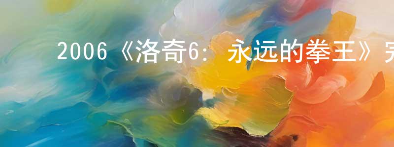 邓其伟的动漫综艺大全,2006《洛奇6:永远的拳王》完整版电影/在线观看/百度云-美剧天堂